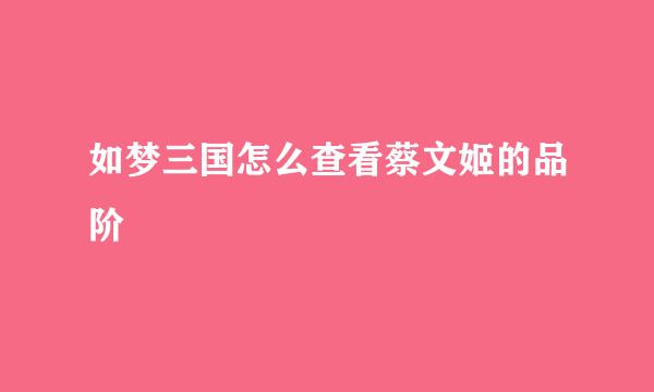 如梦三国怎么查看蔡文姬的品阶