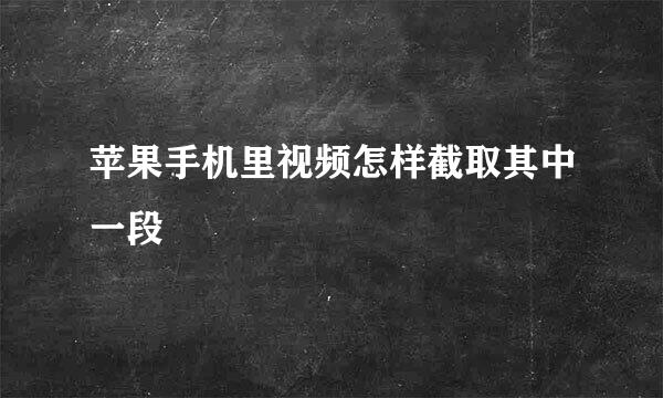 苹果手机里视频怎样截取其中一段