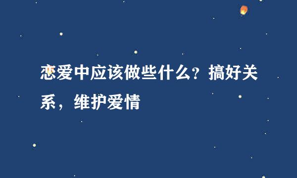 恋爱中应该做些什么？搞好关系，维护爱情