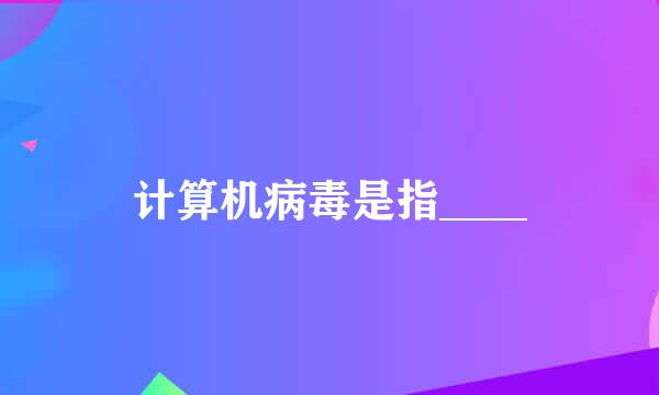 计算机病毒是指____