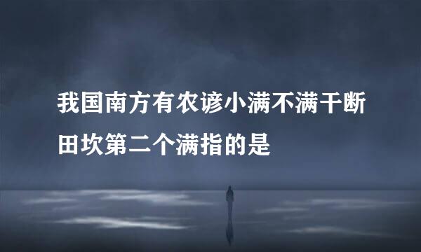 我国南方有农谚小满不满干断田坎第二个满指的是