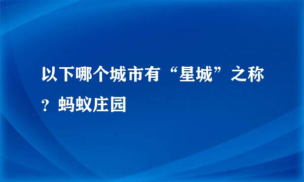 以下哪个城市有“星城”之称？蚂蚁庄园
