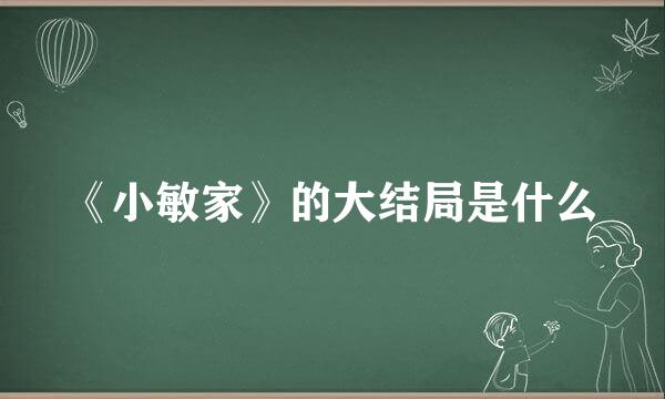 《小敏家》的大结局是什么