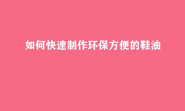 如何快速制作环保方便的鞋油