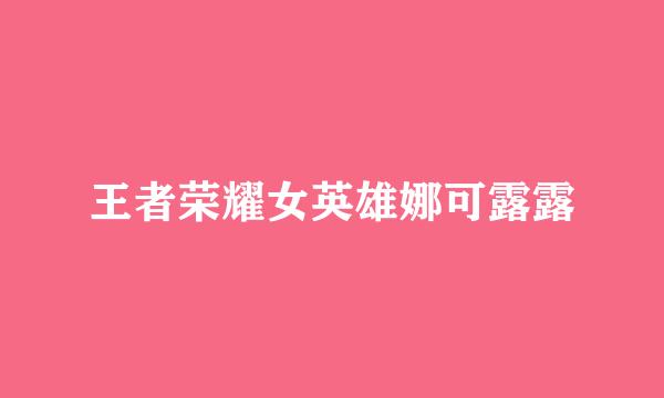 王者荣耀女英雄娜可露露