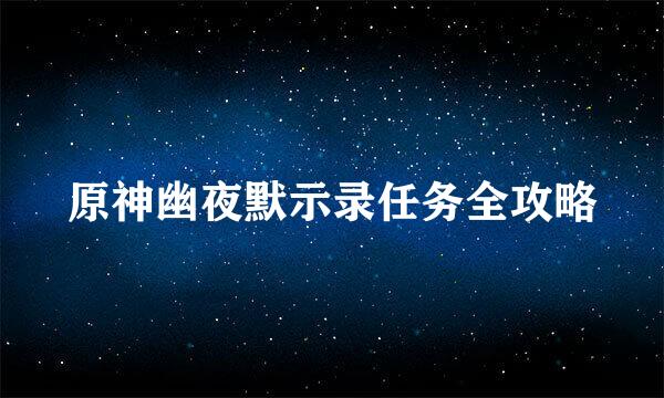 原神幽夜默示录任务全攻略