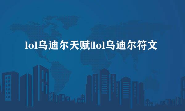 lol乌迪尔天赋|lol乌迪尔符文