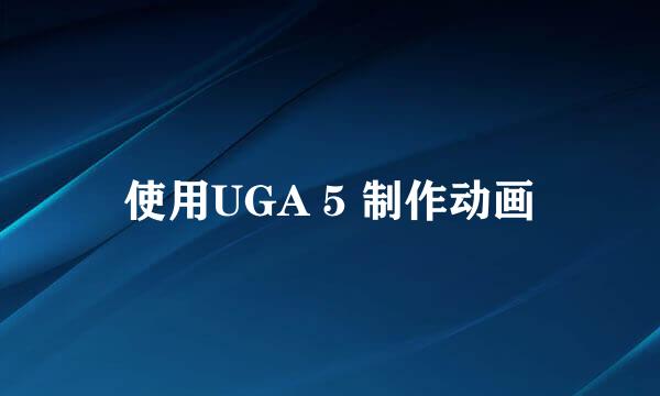 使用UGA 5 制作动画
