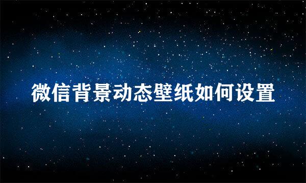 微信背景动态壁纸如何设置