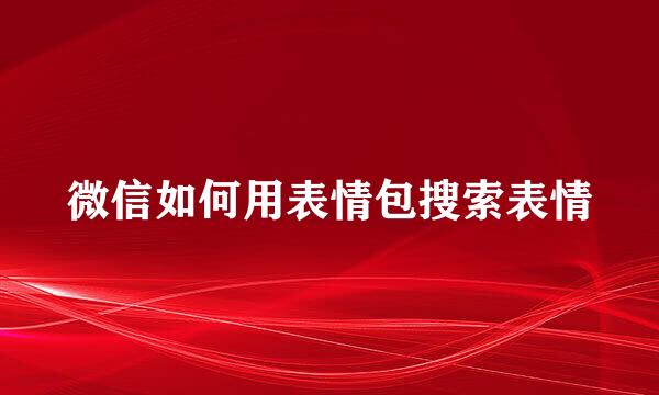 微信如何用表情包搜索表情