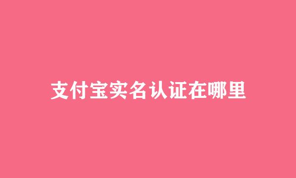 支付宝实名认证在哪里