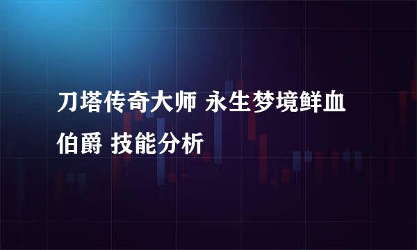 刀塔传奇大师 永生梦境鲜血伯爵 技能分析