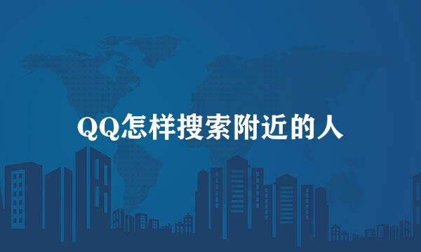 QQ怎样搜索附近的人