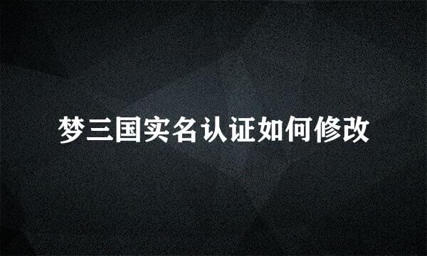 梦三国实名认证如何修改