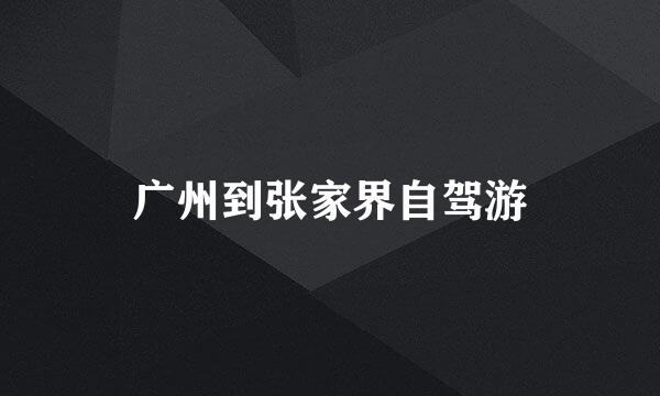 广州到张家界自驾游