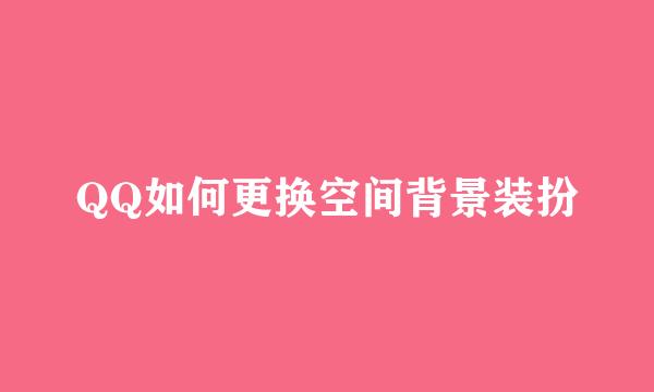 QQ如何更换空间背景装扮