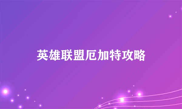英雄联盟厄加特攻略