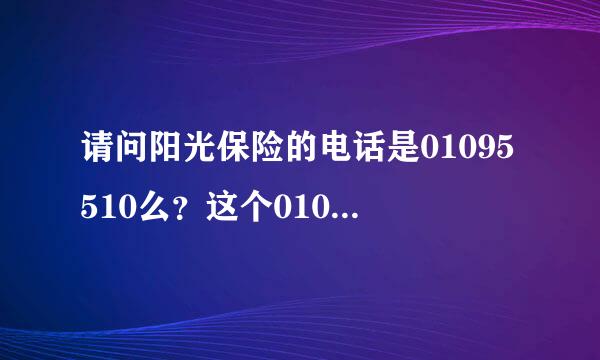 请问阳光保险的电话是01095510么？这个01095510给我打电话了，还给我办了“免费保险”