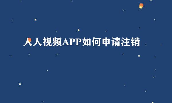 人人视频APP如何申请注销