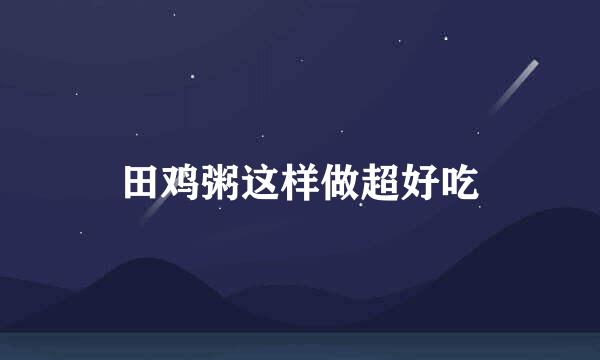 田鸡粥这样做超好吃