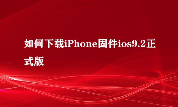 如何下载iPhone固件ios9.2正式版