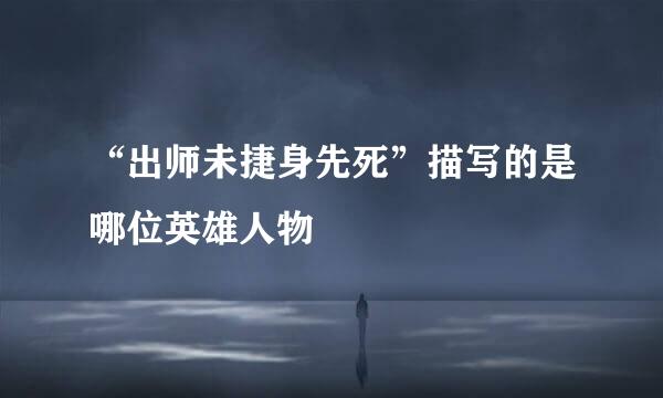 “出师未捷身先死”描写的是哪位英雄人物
