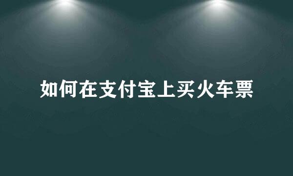如何在支付宝上买火车票