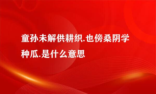 童孙未解供耕织.也傍桑阴学种瓜.是什么意思