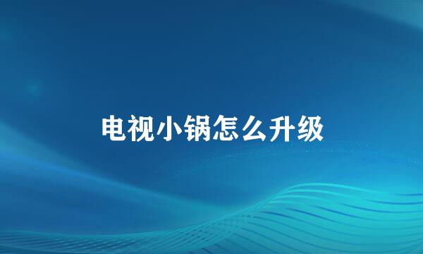 电视小锅怎么升级