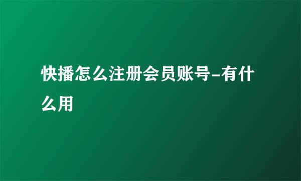 快播怎么注册会员账号-有什么用