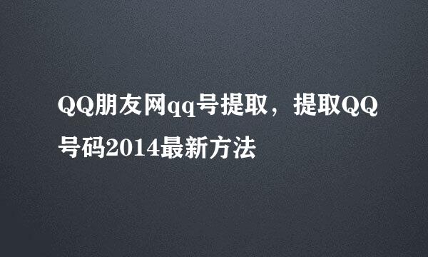 QQ朋友网qq号提取，提取QQ号码2014最新方法
