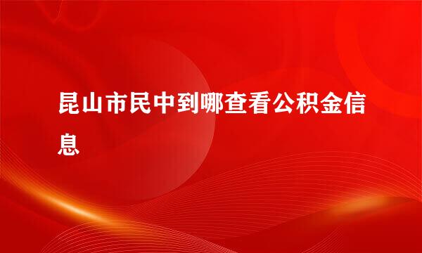 昆山市民中到哪查看公积金信息