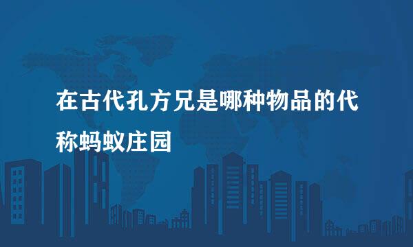 在古代孔方兄是哪种物品的代称蚂蚁庄园