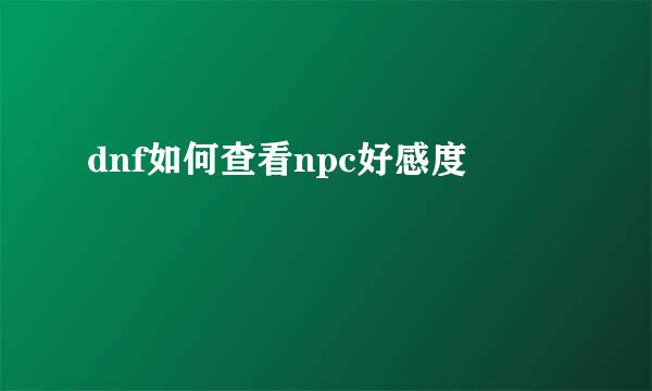 dnf如何查看npc好感度
