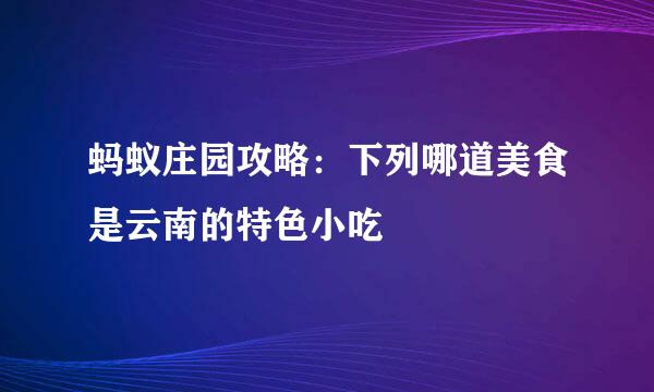 蚂蚁庄园攻略：下列哪道美食是云南的特色小吃