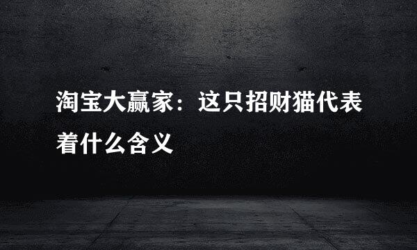 淘宝大赢家：这只招财猫代表着什么含义