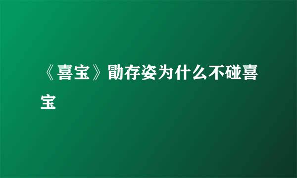 《喜宝》勖存姿为什么不碰喜宝