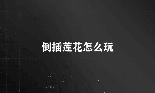 倒插莲花怎么玩
