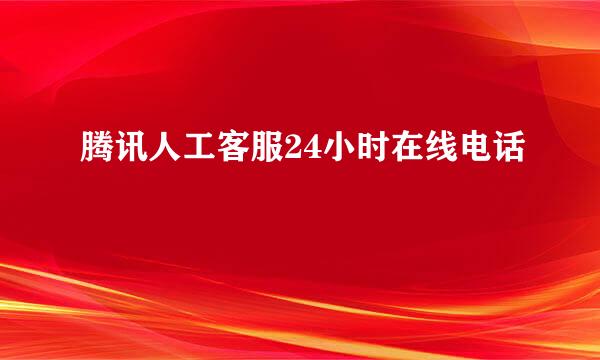 腾讯人工客服24小时在线电话