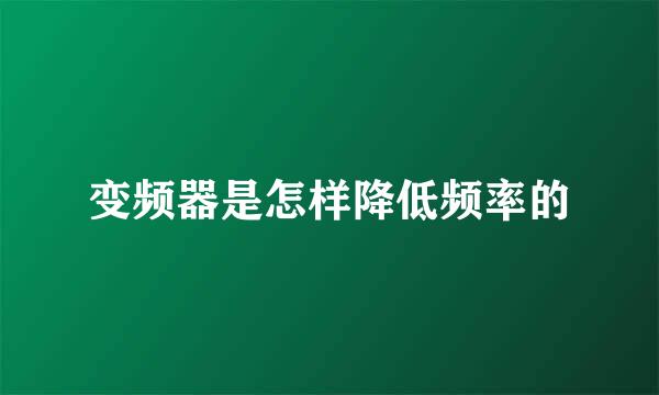 变频器是怎样降低频率的