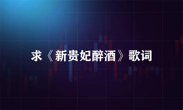 求《新贵妃醉酒》歌词