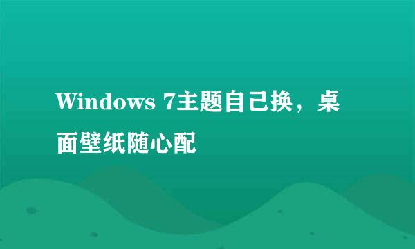 Windows 7主题自己换，桌面壁纸随心配