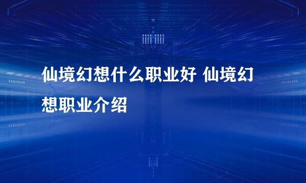 仙境幻想什么职业好 仙境幻想职业介绍