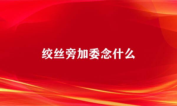 绞丝旁加委念什么