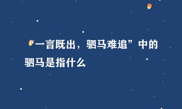 “一言既出，驷马难追”中的驷马是指什么