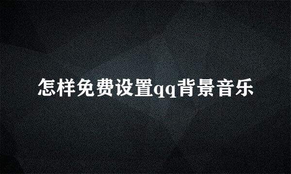 怎样免费设置qq背景音乐