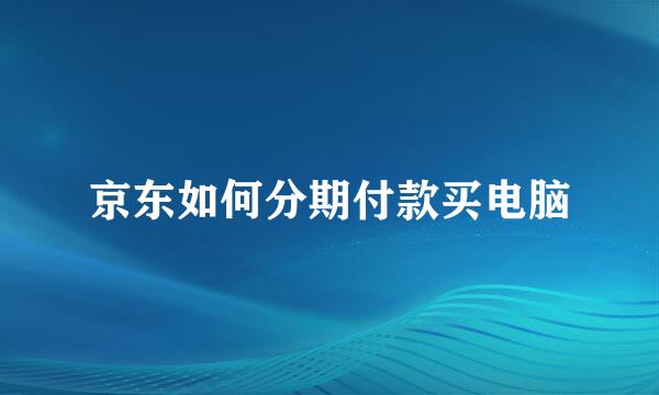 京东如何分期付款买电脑