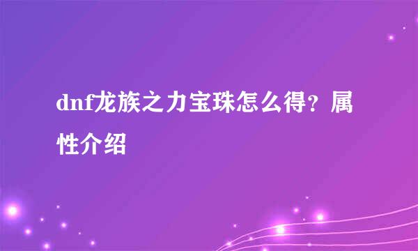 dnf龙族之力宝珠怎么得？属性介绍