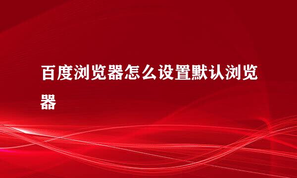 百度浏览器怎么设置默认浏览器