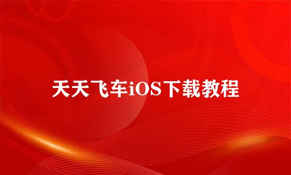 天天飞车iOS下载教程